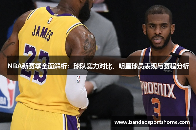 NBA新赛季全面解析：球队实力对比、明星球员表现与赛程分析