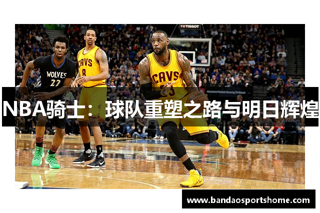 NBA骑士：球队重塑之路与明日辉煌