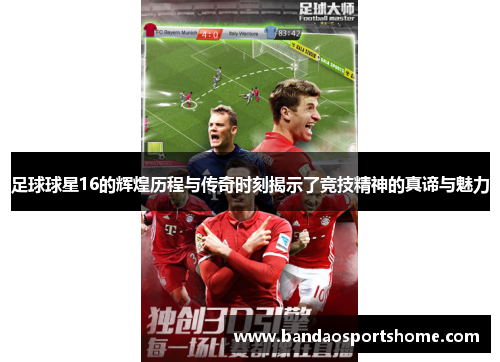 足球球星16的辉煌历程与传奇时刻揭示了竞技精神的真谛与魅力