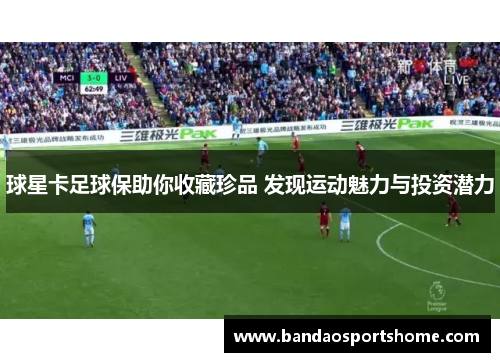 球星卡足球保助你收藏珍品 发现运动魅力与投资潜力