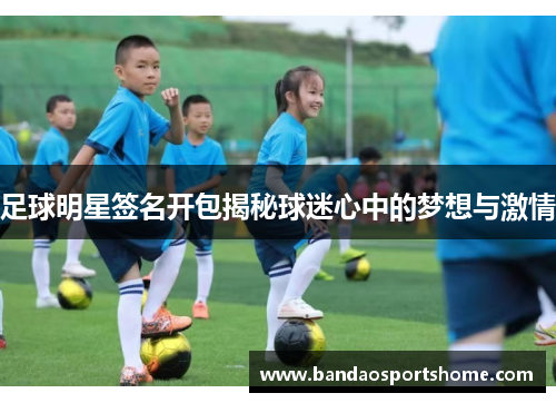 足球明星签名开包揭秘球迷心中的梦想与激情