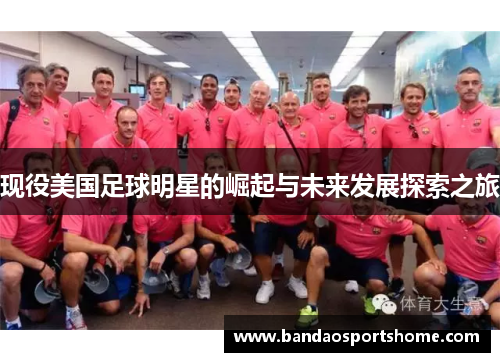 现役美国足球明星的崛起与未来发展探索之旅