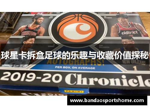 球星卡拆盒足球的乐趣与收藏价值探秘