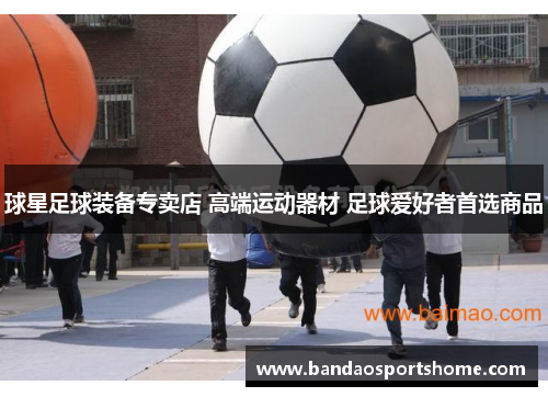 球星足球装备专卖店 高端运动器材 足球爱好者首选商品