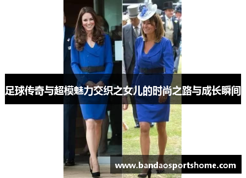 足球传奇与超模魅力交织之女儿的时尚之路与成长瞬间