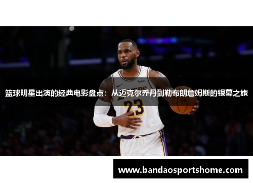 篮球明星出演的经典电影盘点：从迈克尔乔丹到勒布朗詹姆斯的银幕之旅