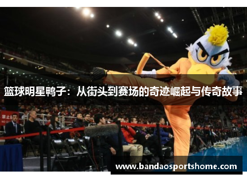 篮球明星鸭子：从街头到赛场的奇迹崛起与传奇故事