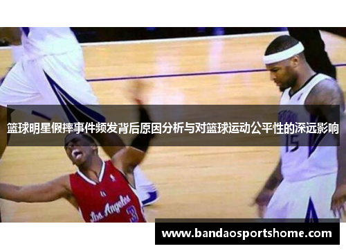 篮球明星假摔事件频发背后原因分析与对篮球运动公平性的深远影响