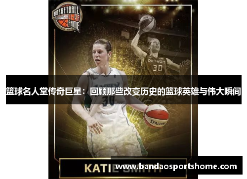 篮球名人堂传奇巨星：回顾那些改变历史的篮球英雄与伟大瞬间