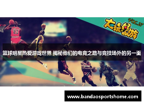 篮球明星热爱游戏世界 揭秘他们的电竞之路与竞技场外的另一面