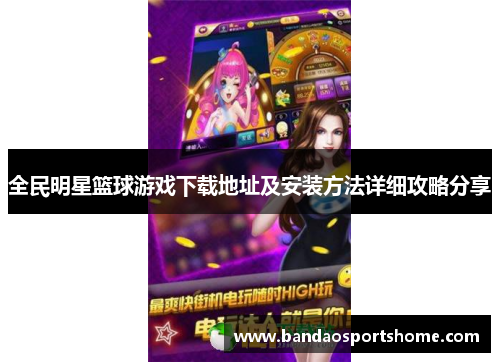 全民明星篮球游戏下载地址及安装方法详细攻略分享
